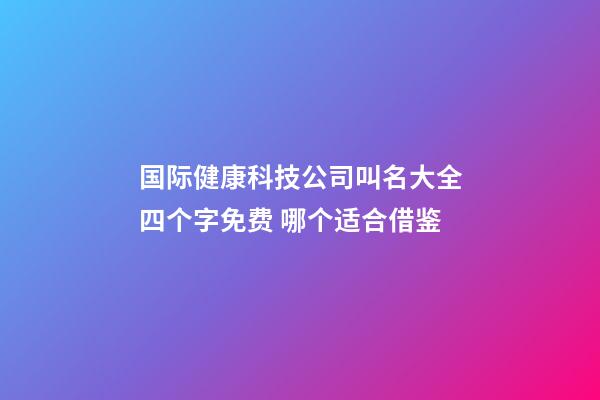 国际健康科技公司叫名大全四个字免费 哪个适合借鉴-第1张-公司起名-玄机派